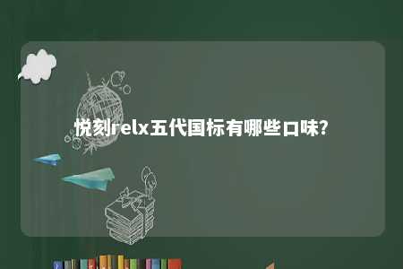 悦刻relx五代国标有哪些口味？ 